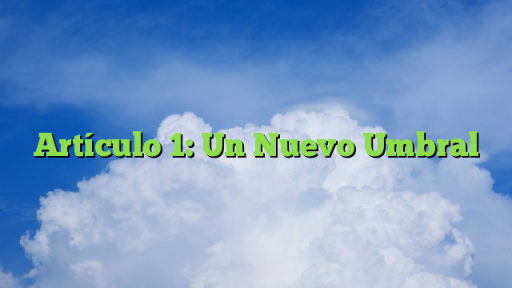 Artículo 1: Un Nuevo Umbral