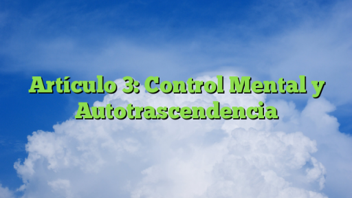Artículo 3: Control Mental y Autotrascendencia