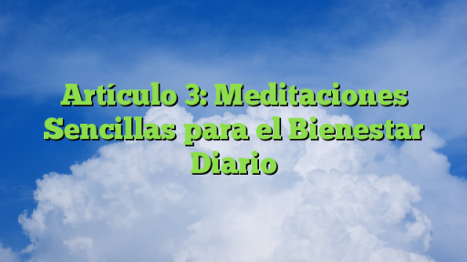 Artículo 3: Meditaciones Sencillas para el Bienestar Diario