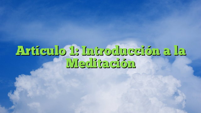 Artículo 1: Introducción a la Meditación