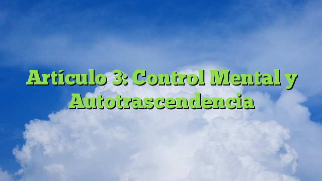 Artículo 3: Control Mental y Autotrascendencia