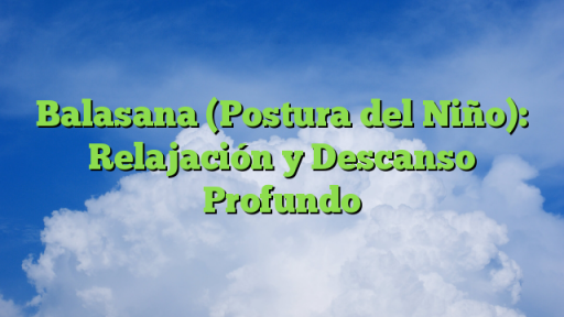 Balasana (Postura del Niño): Relajación y Descanso Profundo