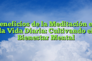 Beneficios de la Meditación en la Vida Diaria: Cultivando el Bienestar Mental