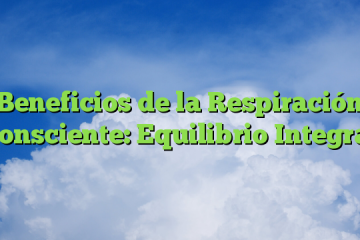 Beneficios de la Respiración Consciente: Equilibrio Integral