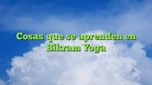 Cosas que se aprenden en Bikram Yoga