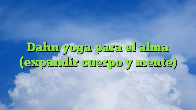 Dahn yoga para el alma (expandir cuerpo y mente)
