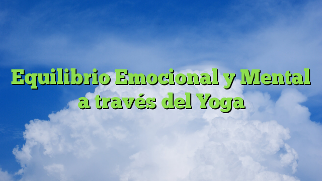 Equilibrio Emocional y Mental a través del Yoga