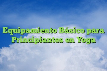 Equipamiento Básico para Principiantes en Yoga