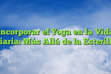 Incorporar el Yoga en la Vida Diaria: Más Allá de la Esterilla