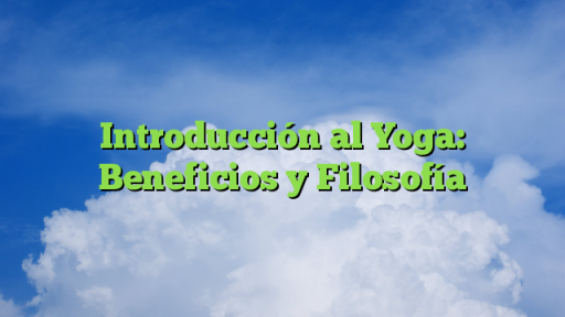 Introducción al Yoga: Beneficios y Filosofía