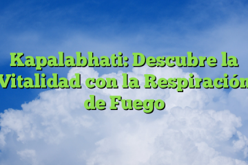 Kapalabhati: Descubre la Vitalidad con la Respiración de Fuego