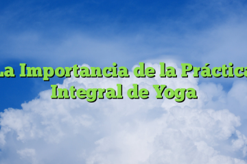 La Importancia de la Práctica Integral de Yoga