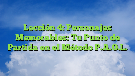 Lección 4: Personajes Memorables: Tu Punto de Partida en el Método P.A.O.L.