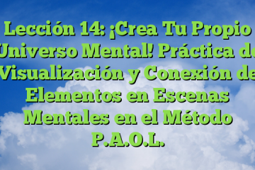 Lección 14: ¡Crea Tu Propio Universo Mental! Práctica de Visualización y Conexión de Elementos en Escenas Mentales en el Método P.A.O.L.