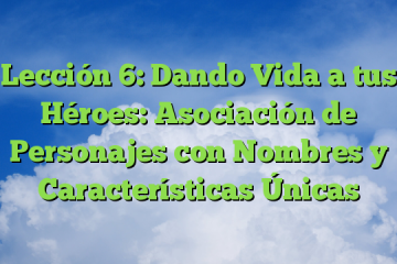 Lección 6: Dando Vida a tus Héroes: Asociación de Personajes con Nombres y Características Únicas