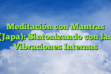 Meditación con Mantras (Japa): Sintonizando con las Vibraciones Internas