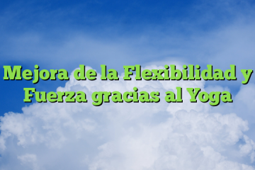 Mejora de la Flexibilidad y Fuerza gracias al Yoga