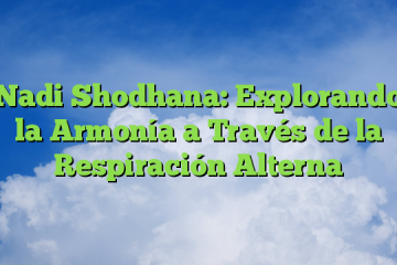 Nadi Shodhana: Explorando la Armonía a Través de la Respiración Alterna