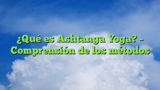 ¿Qué es Ashtanga Yoga? – Comprensión de los métodos