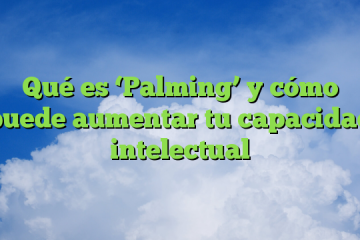 Qué es ‘Palming’ y cómo puede aumentar tu capacidad intelectual