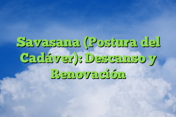 Savasana (Postura del Cadáver): Descanso y Renovación