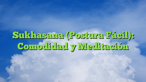 Sukhasana (Postura Fácil): Comodidad y Meditación