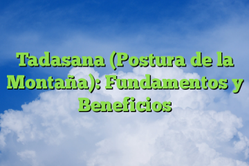 Tadasana (Postura de la Montaña): Fundamentos y Beneficios