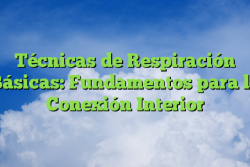 Técnicas de Respiración Básicas: Fundamentos para la Conexión Interior