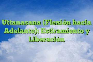 Uttanasana (Flexión hacia Adelante): Estiramiento y Liberación