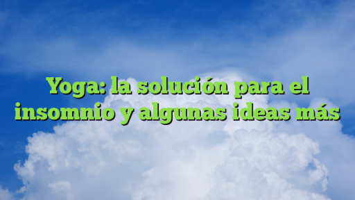 Yoga: la solución para el insomnio y algunas ideas más