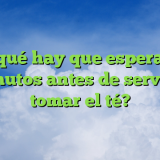 ¿Por qué hay que esperar tres minutos antes de servir y tomar el té?