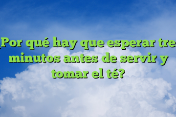 ¿Por qué hay que esperar tres minutos antes de servir y tomar el té?